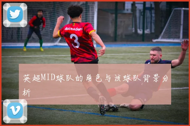 英超MID球队的角色与该球队背景分析