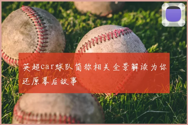 英超car球队简称相关全景解读为你还原幕后故事