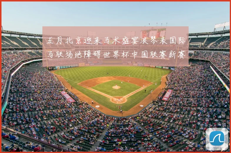 五月北京迎来马术盛宴浪琴表国际马联场地障碍世界杯中国联赛新赛季启动
