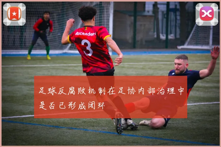 足球反腐败机制在足协内部治理中是否已形成闭环