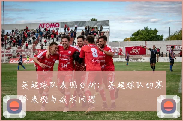 英超球队表现分析：英超球队的赛季表现与战术问题