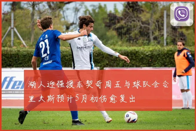 湖人迎强援东契奇周五与球队会合里夫斯预计5月初伤愈复出